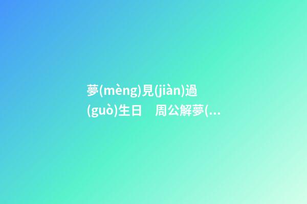 夢(mèng)見(jiàn)過(guò)生日　周公解夢(mèng)之夢(mèng)到過(guò)生日